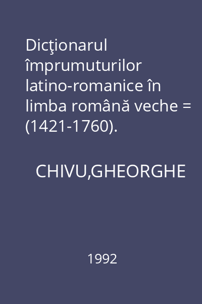 Dicţionarul împrumuturilor latino-romanice în limba română veche = (1421-1760).