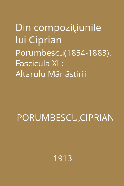 Din compoziţiunile lui Ciprian Porumbescu(1854-1883). Fascicula XI : Altarulu Mănăstirii Putna, cor băbătesc cu acompaniament de pian