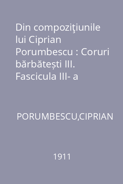 Din compoziţiunile lui Ciprian Porumbescu : Coruri bărbătești III. Fascicula III- a