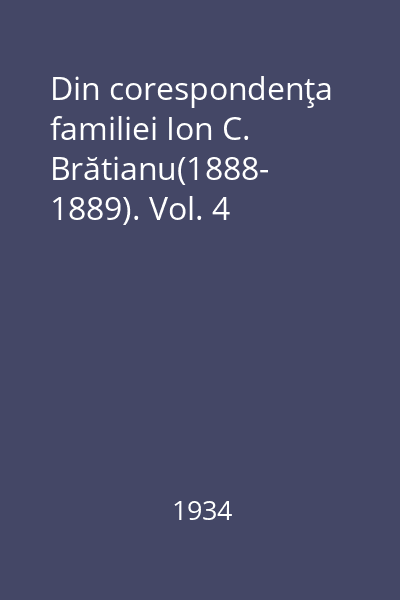 Din corespondenţa familiei Ion C. Brătianu(1888- 1889). Vol. 4