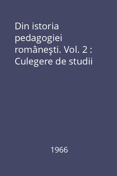Din istoria pedagogiei româneşti. Vol. 2 : Culegere de studii