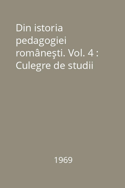 Din istoria pedagogiei româneşti. Vol. 4 : Culegre de studii
