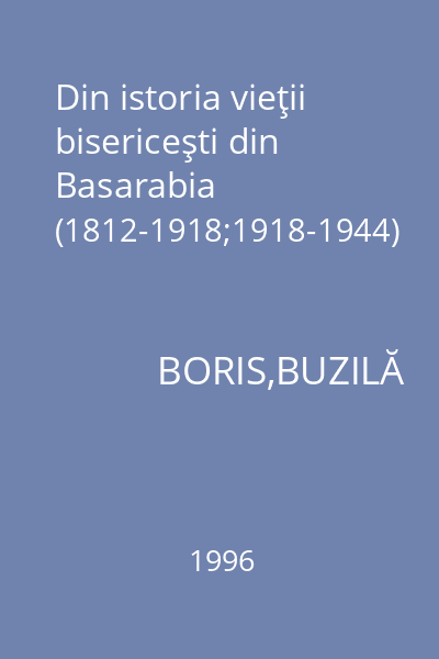 Din istoria vieţii bisericeşti din Basarabia (1812-1918;1918-1944)