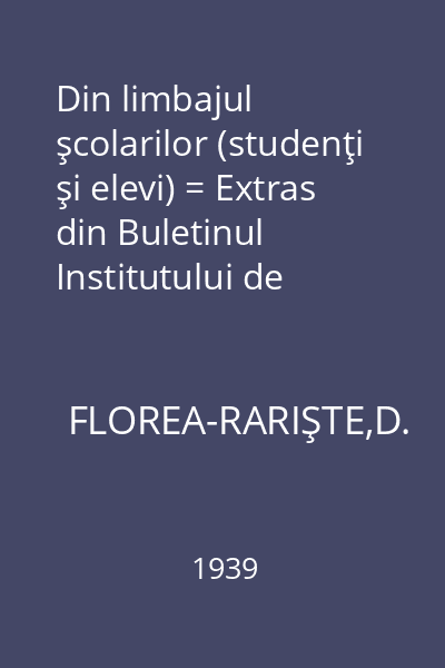Din limbajul şcolarilor (studenţi şi elevi) = Extras din Buletinul Institutului de Filologie Română