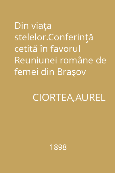 Din viaţa stelelor.Conferinţă cetită în favorul Reuniunei române de femei din Braşov