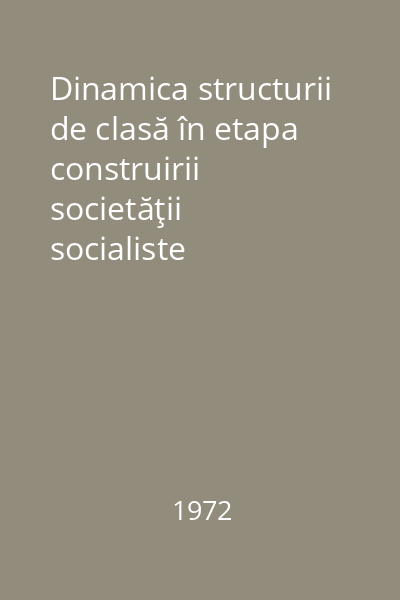 Dinamica structurii de clasă în etapa construirii societăţii socialiste multilateral dezvoltate = [Culegere de studii]
