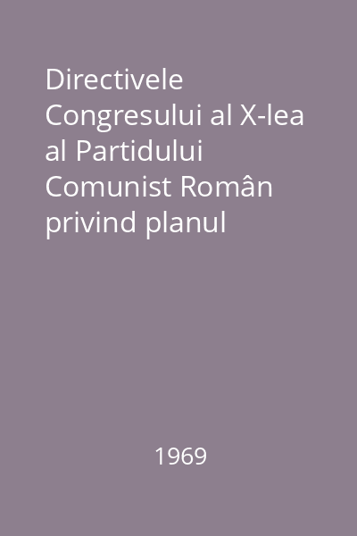 Directivele Congresului al X-lea al Partidului Comunist Român privind planul cincinal pe anii 1971-1975 şi liniile directoare ale dezvoltării economiei naţionale pe perioada 1976-1980 = Proiect