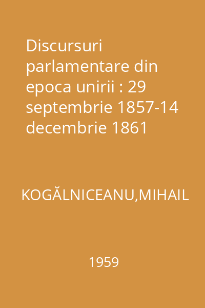 Discursuri parlamentare din epoca unirii : 29 septembrie 1857-14 decembrie 1861