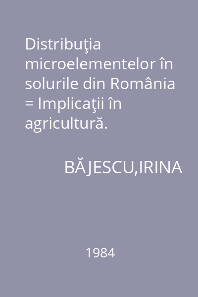 Distribuţia microelementelor în solurile din România = Implicaţii în agricultură.