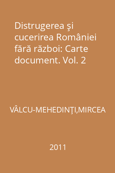 Distrugerea şi cucerirea României fără război: Carte document. Vol. 2