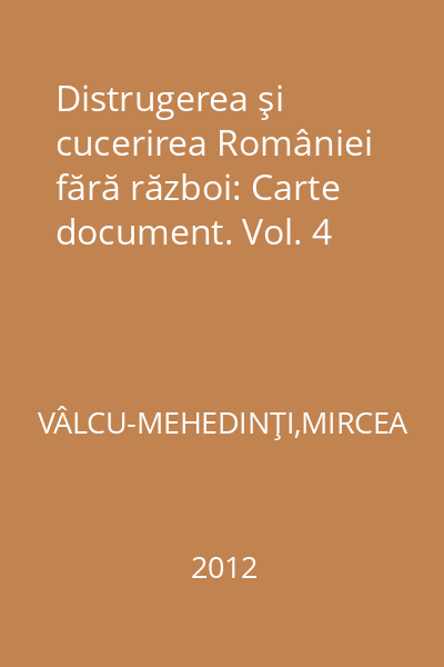 Distrugerea şi cucerirea României fără război: Carte document. Vol. 4