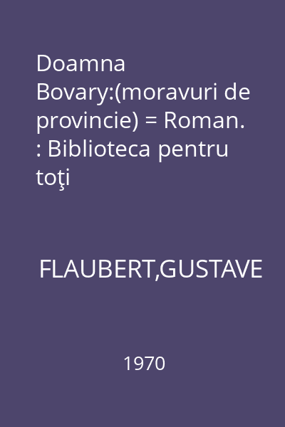 Doamna Bovary:(moravuri de provincie) = Roman. : Biblioteca pentru toţi