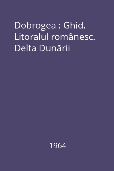 Dobrogea : Ghid. Litoralul românesc. Delta Dunării