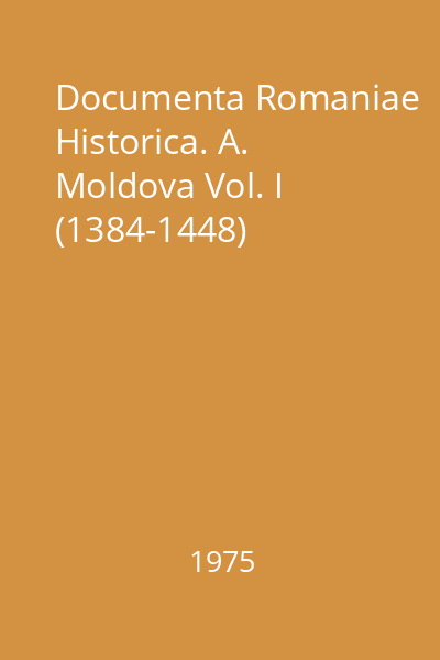 Documenta Romaniae Historica. A. Moldova Vol. I (1384-1448)