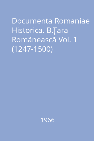 Documenta Romaniae Historica. B.Ţara Românească Vol. 1 (1247-1500)