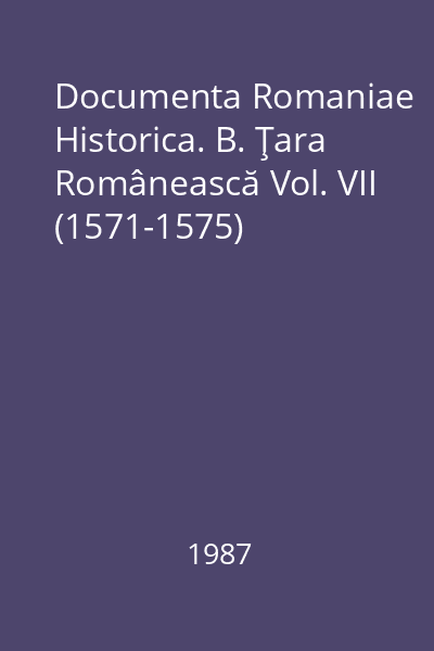 Documenta Romaniae Historica. B. Ţara Românească Vol. VII (1571-1575)