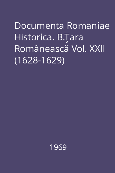 Documenta Romaniae Historica. B.Ţara Românească Vol. XXII (1628-1629)