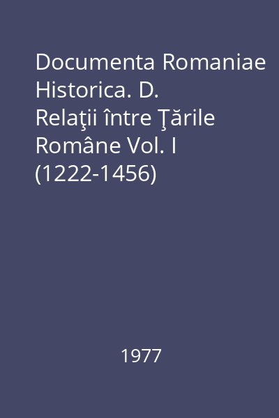 Documenta Romaniae Historica. D. Relaţii între Ţările Române Vol. I (1222-1456)