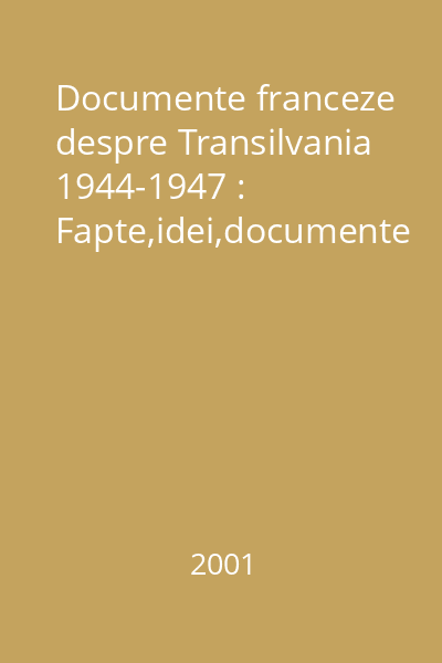 Documente franceze despre Transilvania 1944-1947 : Fapte,idei,documente