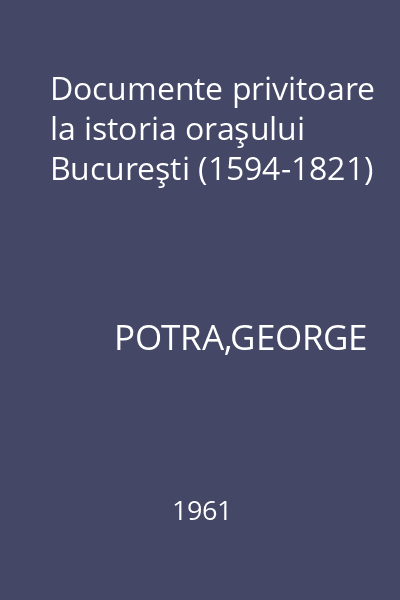 Documente privitoare la istoria oraşului Bucureşti (1594-1821)