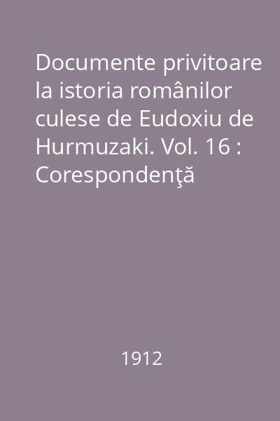 Documente privitoare la istoria românilor culese de Eudoxiu de Hurmuzaki. Vol. 16 : Corespondenţă diplomatică şi rapoarte consulare franceze (1603-1824)