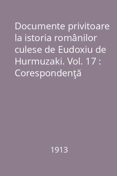 Documente privitoare la istoria românilor culese de Eudoxiu de Hurmuzaki. Vol. 17 : Corespondenţă diplomatică şi rapoarte consulare franceze (1825-1846)