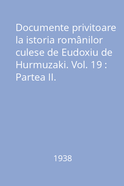 Documente privitoare la istoria românilor culese de Eudoxiu de Hurmuzaki. Vol. 19 : Partea II. Corespondenţă diplomatică şi rapoarte consulare austriace (1798-1812)