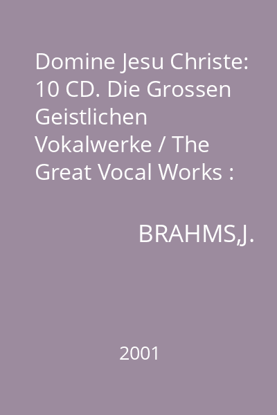 Domine Jesu Christe: 10 CD. Die Grossen Geistlichen Vokalwerke / The Great Vocal Works : Brahms: Ein Deutsches Requiem
Beethoven: Missa Solemnis CD 1 - CD 2