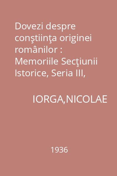 Dovezi despre conştiinţa originei românilor : Memoriile Secţiunii Istorice, Seria III, Tomul XVII, Mem. 13
