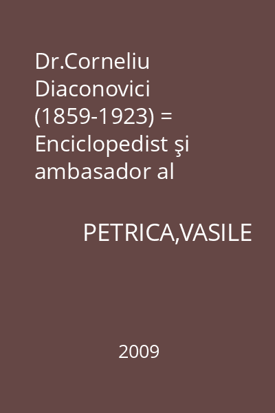 Dr.Corneliu Diaconovici (1859-1923) = Enciclopedist şi ambasador al culturii române
