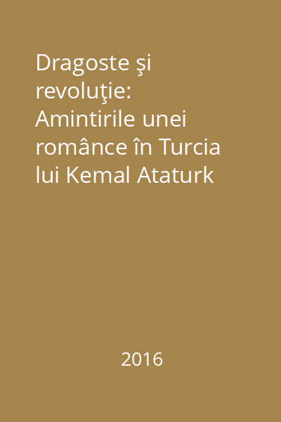 Dragoste şi revoluţie: Amintirile unei românce în Turcia lui Kemal Ataturk