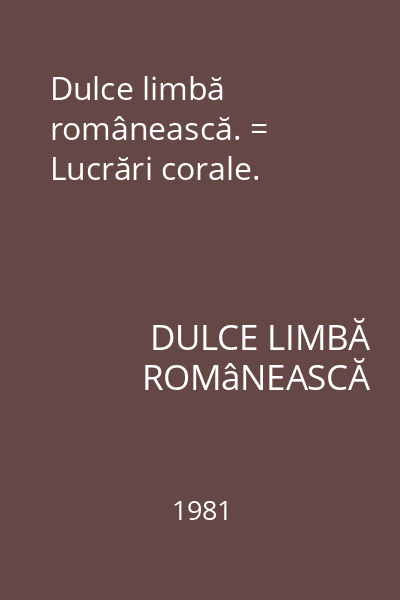 Dulce limbă românească. = Lucrări corale.