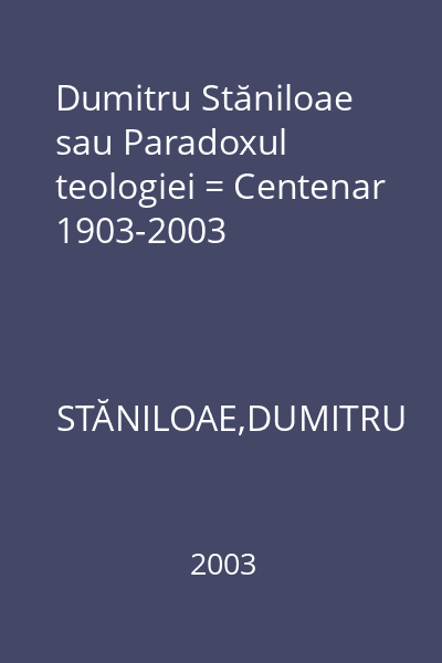 Dumitru Stăniloae sau Paradoxul teologiei = Centenar 1903-2003