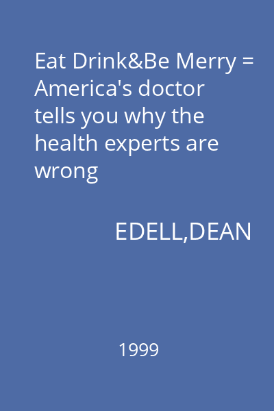 Eat Drink&Be Merry = America's doctor tells you why the health experts are wrong