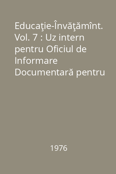 Educaţie-Învăţămînt. Vol. 7 : Uz intern pentru Oficiul de Informare Documentară pentru Învăţământ. Fasc.4-6/76