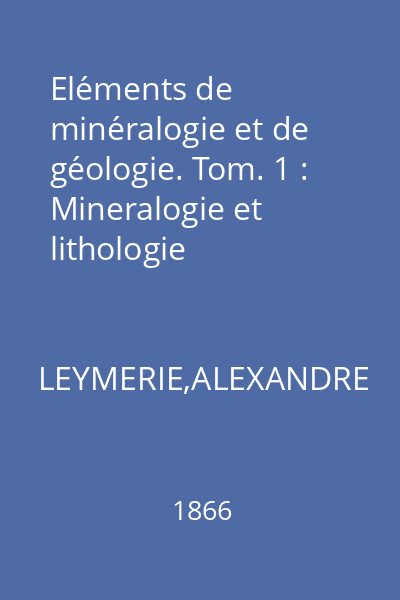 Eléments de minéralogie et de géologie. Tom. 1 : Mineralogie et lithologie
