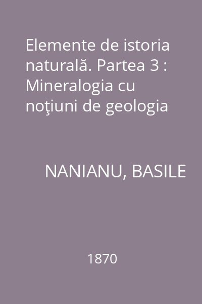 Elemente de istoria naturală. Partea 3 : Mineralogia cu noţiuni de geologia