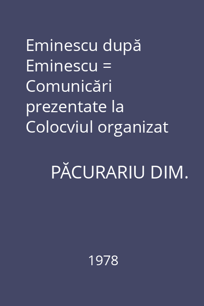 Eminescu după Eminescu = Comunicări prezentate la Colocviul organizat de Universitatea din Paris-Sorbona (12-15 martie 1975) 14 : Eminesciana