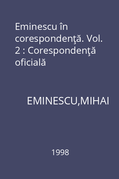 Eminescu în corespondenţă. Vol. 2 : Corespondenţă oficială