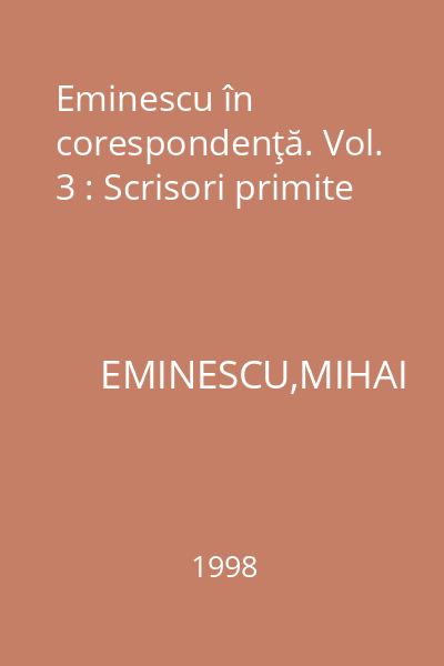 Eminescu în corespondenţă. Vol. 3 : Scrisori primite