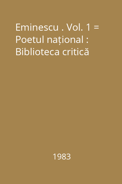 Eminescu . Vol. 1 = Poetul național : Biblioteca critică