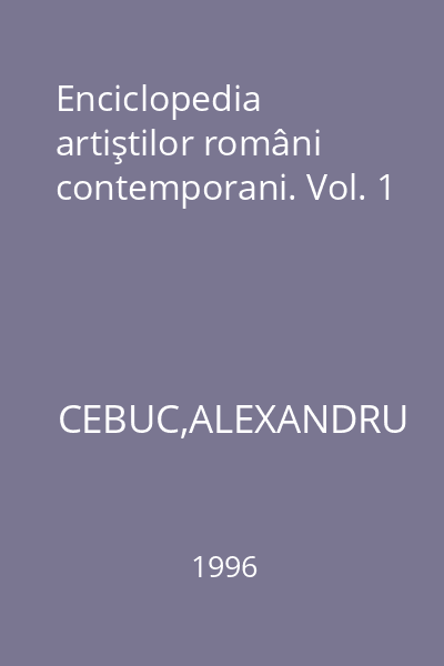 Enciclopedia artiştilor români contemporani. Vol. 1