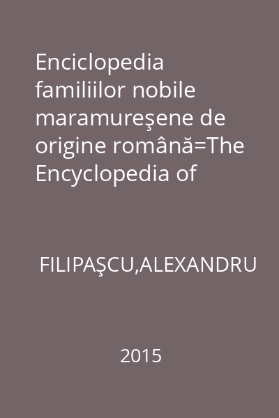 Enciclopedia familiilor nobile maramureşene de origine română=The Encyclopedia of Noble Families of a Romanian Origin in Maramureş County