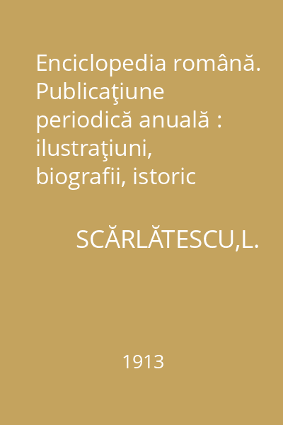 Enciclopedia română. Publicaţiune periodică anuală : ilustraţiuni, biografii, istoric