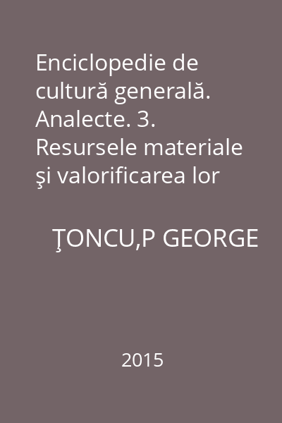 Enciclopedie de cultură generală. Analecte. 3. Resursele materiale şi valorificarea lor economică