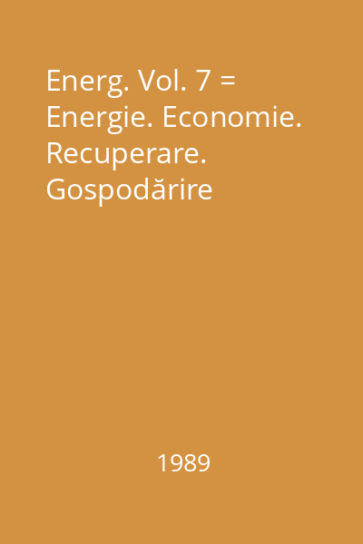 Energ. Vol. 7 = Energie. Economie. Recuperare. Gospodărire
