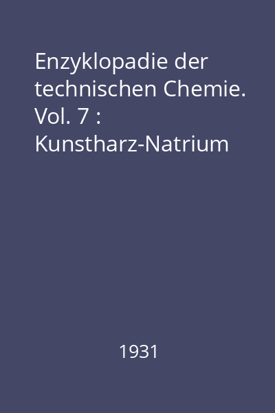 Enzyklopadie der technischen Chemie. Vol. 7 : Kunstharz-Natrium