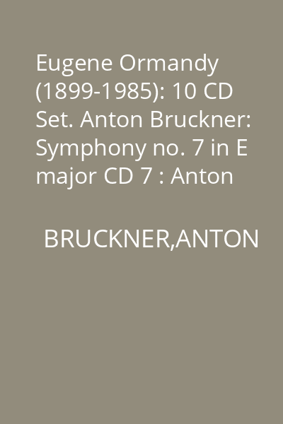 Eugene Ormandy (1899-1985): 10 CD Set. Anton Bruckner: Symphony no. 7 in E major CD 7 : Anton Bruckner