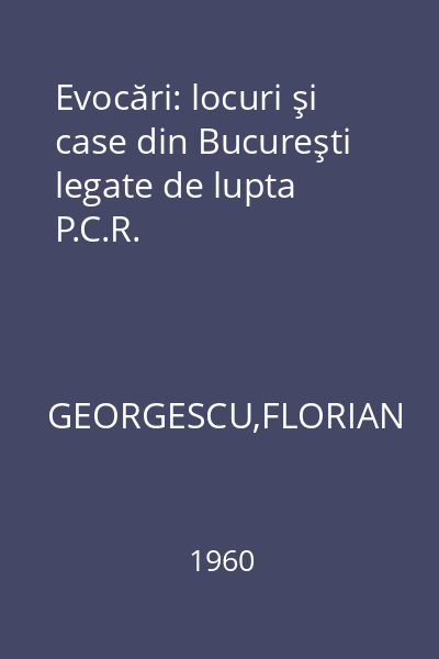 Evocări: locuri şi case din Bucureşti legate de lupta P.C.R.
