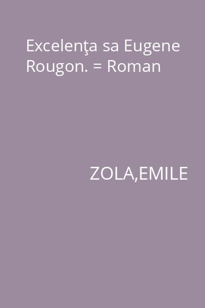 Excelenţa sa Eugene Rougon. = Roman